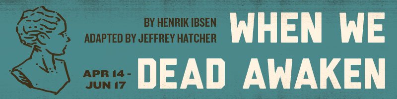 When We Dead Awaken by Henrik Ibsen Adapted by Jeffrey Hatcher begins April 14